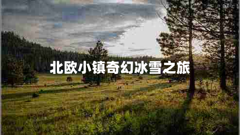 北歐小鎮(zhèn)奇幻冰雪之旅