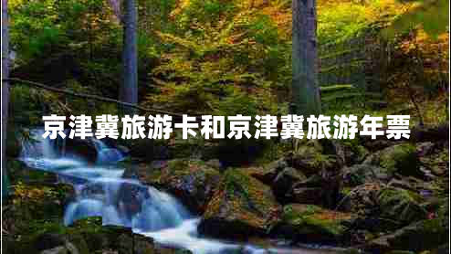 京津冀旅游卡和京津冀旅游年票