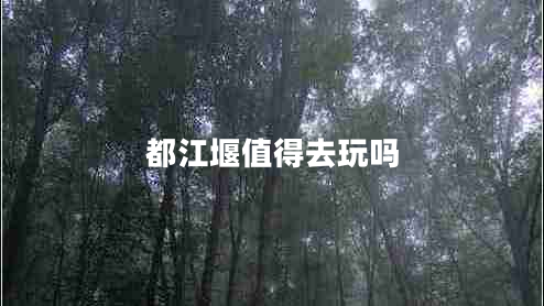 都江堰值得去玩嗎 都江堰值得去玩嗎