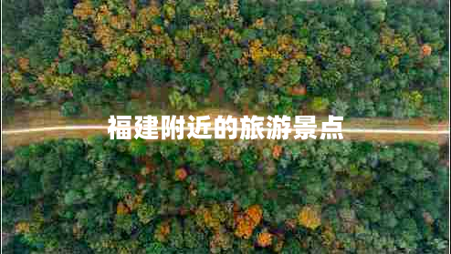 福建附近的旅游景點(diǎn)