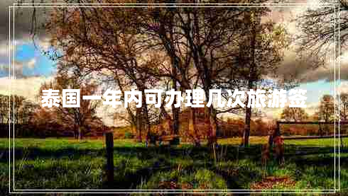 泰國一年內(nèi)可辦理幾次旅游簽 泰國一年內(nèi)可辦理幾次旅游簽