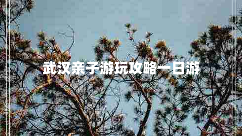 武漢親子游玩攻略一日游