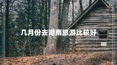 幾月份去湖南旅游比較好