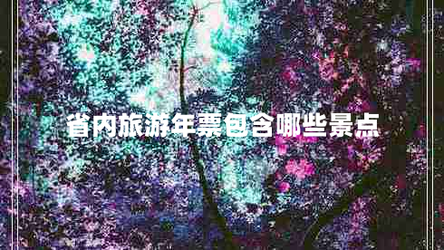 省內(nèi)旅游年票包含哪些景點(diǎn)
