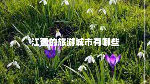 江西的旅游城市有哪些 江西的旅游城市有哪些