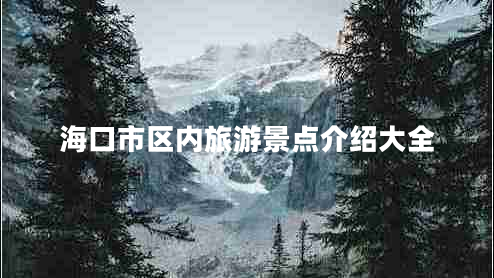 海口市區(qū)內(nèi)旅游景點(diǎn)介紹大全