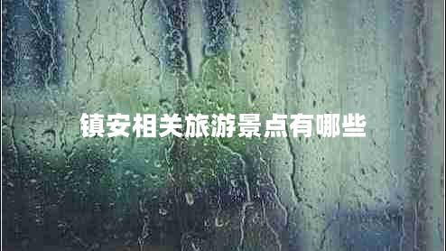 鎮(zhèn)安相關(guān)旅游景點(diǎn)有哪些 鎮(zhèn)安相關(guān)旅游景點(diǎn)有哪些