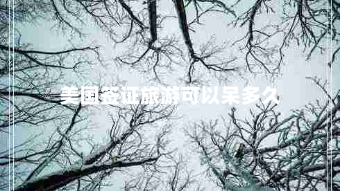 美國(guó)簽證旅游可以呆多久 美國(guó)簽證旅游可以呆多久