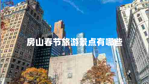 房山春節(jié)旅游景點(diǎn)有哪些 房山春節(jié)旅游景點(diǎn)有哪些