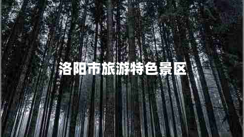 洛陽市旅游特色景區(qū) 洛陽市旅游特色景區(qū)