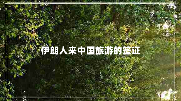 伊朗人來中國旅游的簽證 伊朗人來中國旅游的簽證