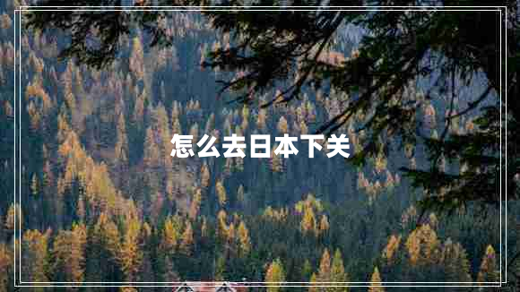 怎么去日本下關(guān)