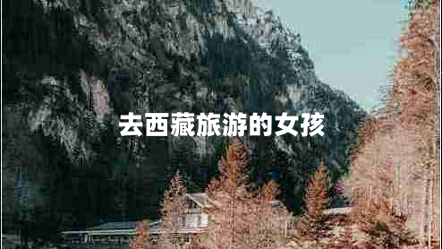 去西藏旅游的女孩 去西藏旅游的女孩