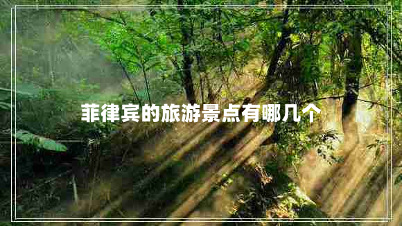 菲律賓的旅游景點(diǎn)有哪幾個(gè) 菲律賓的旅游景點(diǎn)有哪幾個(gè)