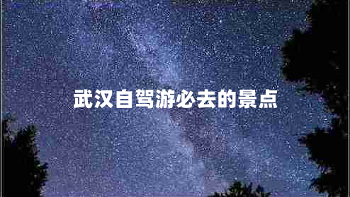 武漢自駕游必去的景點(diǎn)