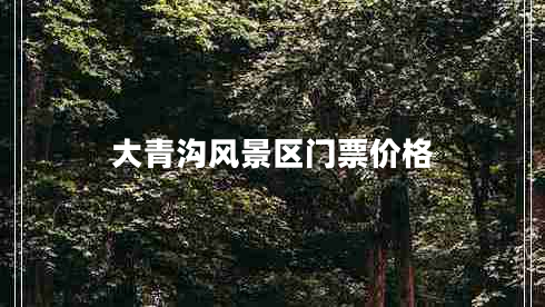 大青溝風(fēng)景區(qū)門票價格 大青溝風(fēng)景區(qū)門票價格