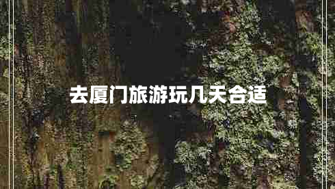 去廈門旅游玩幾天合適