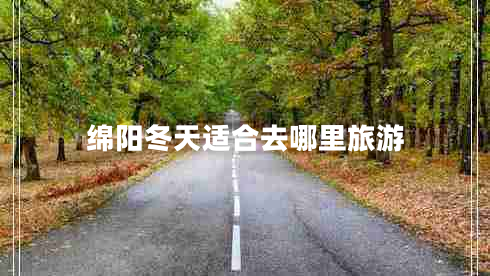 綿陽冬天適合去哪里旅游