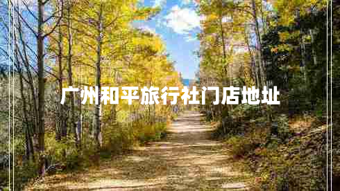 廣州和平旅行社門店地址