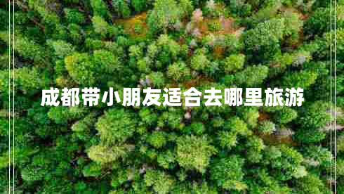 成都帶小朋友適合去哪里旅游 成都帶小朋友適合去哪里旅游