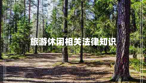 旅游休閑相關(guān)法律知識(shí) 旅游休閑相關(guān)法律知識(shí)