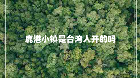 鹿港小鎮(zhèn)是臺(tái)灣人開(kāi)的嗎
