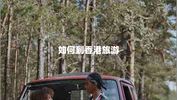 如何到香港旅游 如何到香港旅游