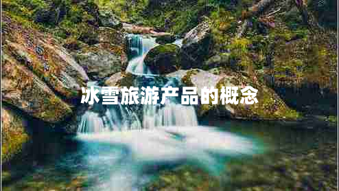 冰雪旅游產(chǎn)品的概念