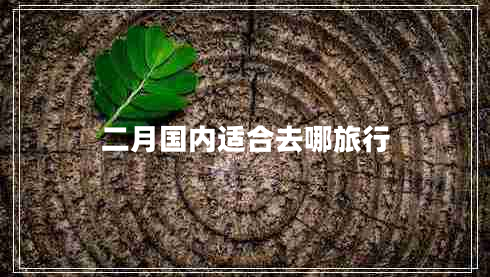 二月國內(nèi)適合去哪旅行