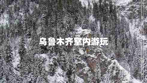 烏魯木齊室內(nèi)游玩