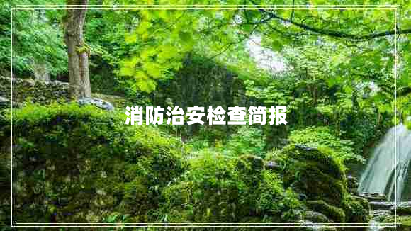 消防治安檢查簡(jiǎn)報(bào) 消防治安檢查簡(jiǎn)報(bào)