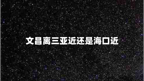 文昌離三亞近還是海口近