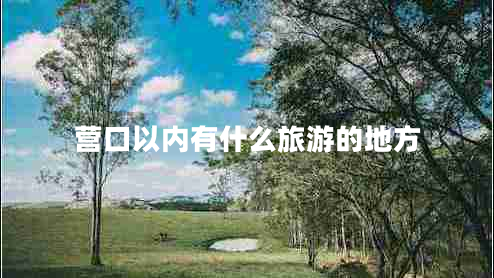 營(yíng)口以?xún)?nèi)有什么旅游的地方 營(yíng)口以?xún)?nèi)有什么旅游的地方