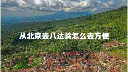 從北京去八達(dá)嶺怎么去方便