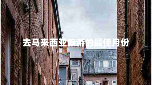 去馬來西亞旅游的最佳月份 去馬來西亞旅游的最佳月份