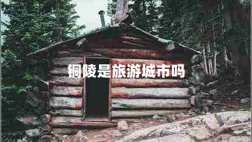 銅陵是旅游城市嗎 銅陵是旅游城市嗎