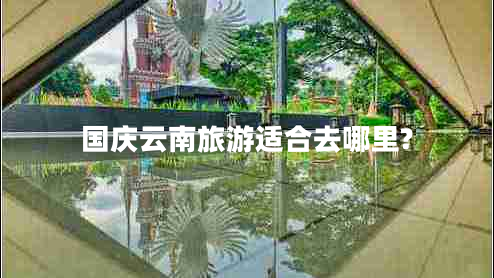 國慶云南旅游適合去哪里?