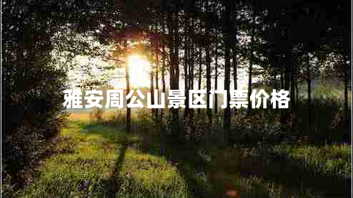 雅安周公山景區(qū)門票價(jià)格 雅安周公山景區(qū)門票價(jià)格