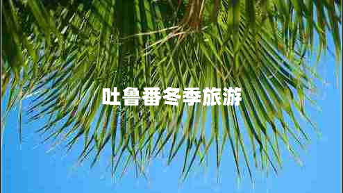 吐魯番冬季旅游