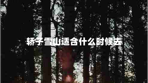 轎子雪山適合什么時候去