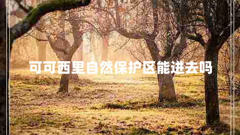 可可西里自然保護區(qū)能進去嗎