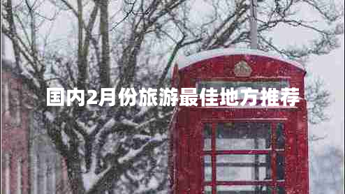 國內(nèi)2月份旅游最佳地方推薦