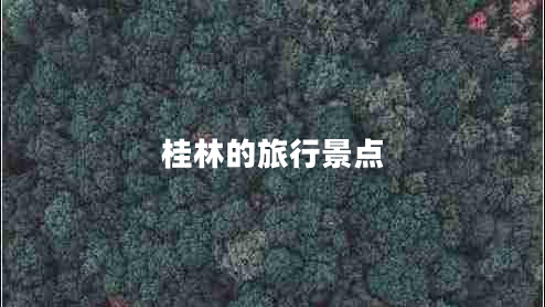 桂林的旅行景點(diǎn) 桂林的旅行景點(diǎn)