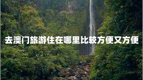 去澳門旅游住在哪里比較方便又方便