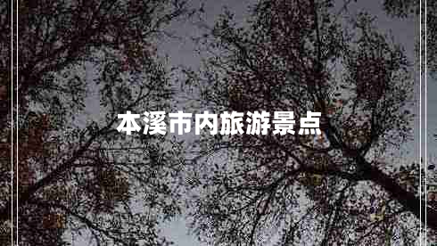 本溪市內(nèi)旅游景點(diǎn) 本溪市內(nèi)旅游景點(diǎn)