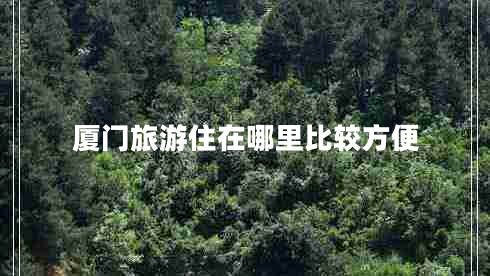 廈門旅游住在哪里比較方便