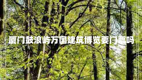 廈門鼓浪嶼萬(wàn)國(guó)建筑博覽要門票嗎