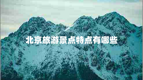 北京旅游景點(diǎn)特點(diǎn)有哪些