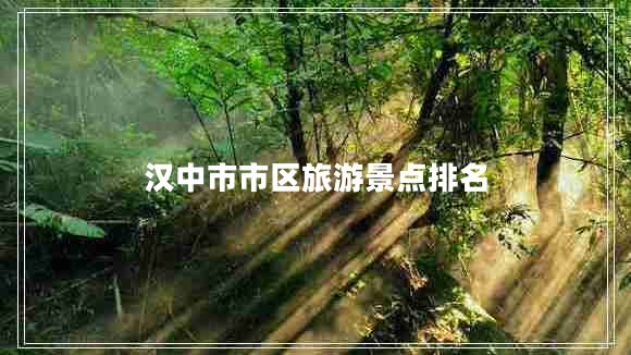 漢中市市區(qū)旅游景點(diǎn)排名