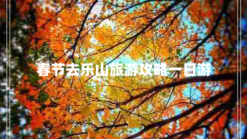 春節(jié)去樂山旅游攻略一日游 春節(jié)去樂山旅游攻略一日游